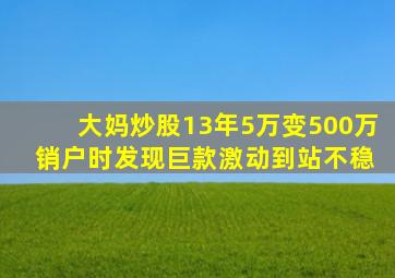 大妈炒股13年5万变500万 销户时发现巨款激动到站不稳